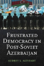 Frustrated Democracy In Post-Soviet Azerbaijan - Preview