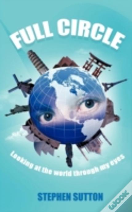 Full Circle: Looking At The World Through My Eyes