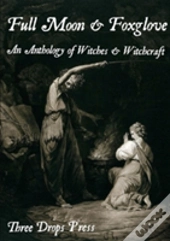 Full Moon & Foxglove: An Anthology Of Witches & Witchcraft