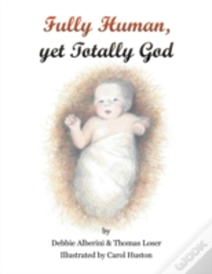Fully Human Yet Totally God