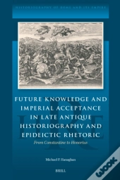 Future Knowledge And Imperial Acceptance In Late Antique Historiography And Epideictic Rhetoric