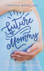 Future Mommy The Ultimate Guide For First Time Moms - Preview