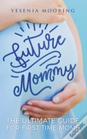 Future Mommy The Ultimate Guide For First Time Moms