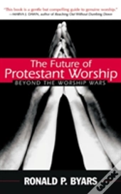 Future Of Protestant Worship: Beyond The Worship Wars