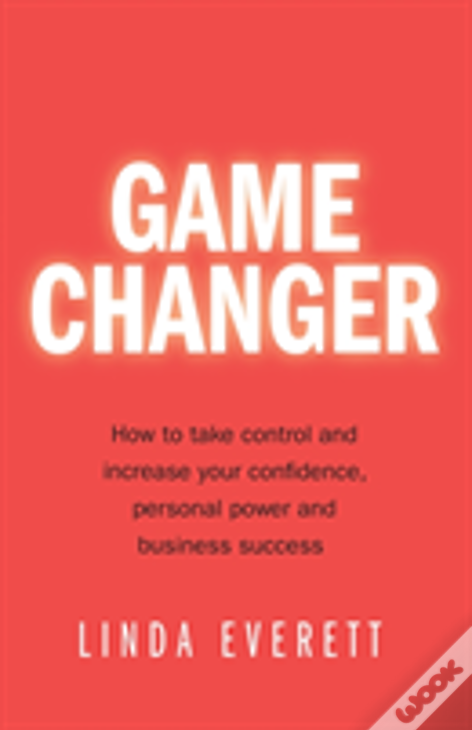 Game Changer - How To Take Control And Increase Your Confidence, Personal Power And Business Success