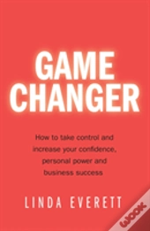 Game Changer - How To Take Control And Increase Your Confidence, Personal Power And Business Success