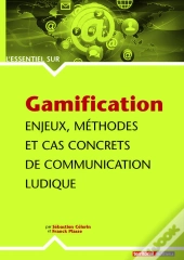 Gamification ; Enjeux, Méthodes Et Cas Concrets De Communication Ludique