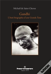 Gandhi ; L'Anti-Biographie D'Une Grande Âme
