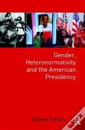Gender, Heteronormativity, And The American Presidency