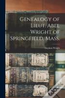 Genealogy Of Lieut. Abel Wright Of Springfield, Mass.