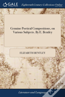 Genuine Poetical Compositions, On Various Subjects. By E. Bentley