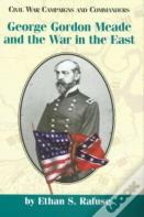 George Gordon Meade And The War In The East
