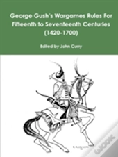 George Gush'S Wargames Rules For Fifteenth To Seventeenth Centuries (1420-1700)