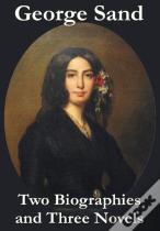George Sand - Two Biographies And Three Novels - The Devil'S Pool, Mauprat And Indiana