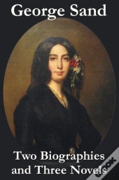 George Sand - Two Biographies And Three Novels - The Devil'S Pool, Mauprat And Indiana