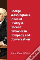 George Washington'S Rules Of Civility & Decent Behavior In Company And Conversation