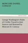 George Washington'S Rules Of Civility Traced To Their Sources And Restored By Moncure D. Conway