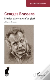 Georges Brassens : Éclosion Et Ascension D'Un Géant - Pièce En Dix Actes