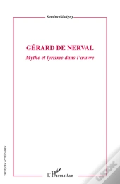 Gérard De Nerval ; Mythe Et Lyrisme Dans L'Oeuvre