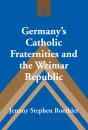 Germany'S Catholic Fraternities And The Weimar Republic - Preview