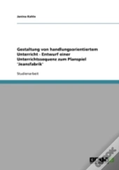 Gestaltung Von Handlungsorientiertem Unterricht - Entwurf Einer Unterrichtssequenz Zum Planspiel 'Jeansfabrik'