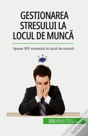 Capa do artigo Gestionarea Stresului La Locul De Munca : Spune Nu! Stresului La Locul De Munca
