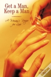 Get A Man, Keep A Man: A Woman'S Recipe