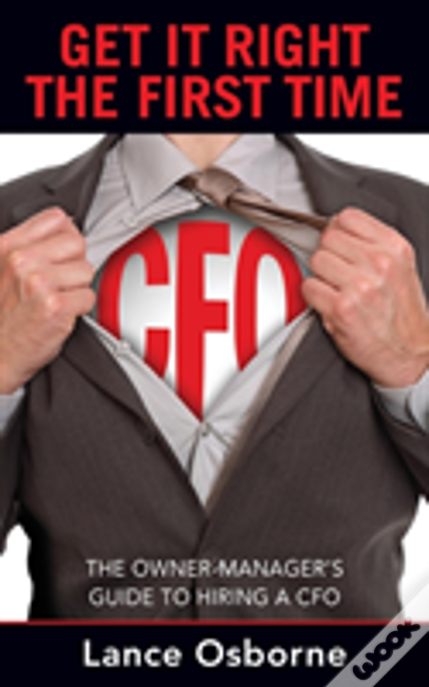 Get It Right The First Time: The Owner-Manager'S Guide To Hiring A Cfo