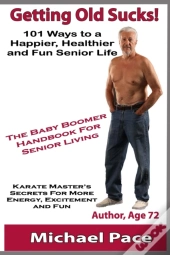 Getting Old Sucks!: 101 Ways To A Happie