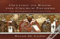 Getting To Know The Church Fathers Â€“ An Evangelical Introduction