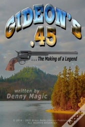 Gideon'S .45: ... The Making Of A Legend