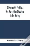 Glimpses Of Peebles, Or, Forgotten Chapters In Its History