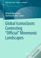 Global Iconoclasm: Contesting Â€Œofficialâ€ Mnemonic Landscapes