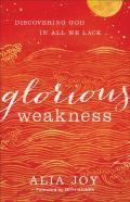 Glorious Weakness Â€“ Discovering God In All We Lack