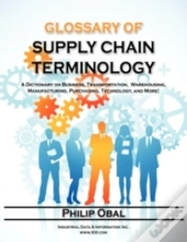 Glossary Of Supply Chain Terminology. A Dictionary On Business, Transportation, Warehousing, Manufacturing, Purchasing, Technology, And More!