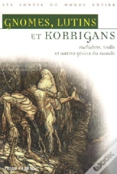Gnomes, Lutins Et Korrigans ; Farfadet, Trolls Et Autres Genies Du Monde