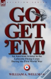 Go, Get 'Em! An American Aviator In The Lafayette Flying Corps During The First World War