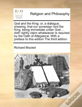 God And The King: Or, A Dialogue, Shewing, That Our Sovereign Lord The King, Being Immediate Under God ... Doth Rightly Claim Whatsoever Is Required B