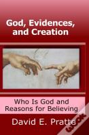 God, Evidences, And Creation: Who God Is And Reasons For Believing