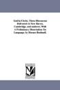 God In Christ. Three Discourses Delivered At New Haven, Cambridge, And Andover, With A Preliminary Dissertation On Language. By Horace Bushnell. - Preview