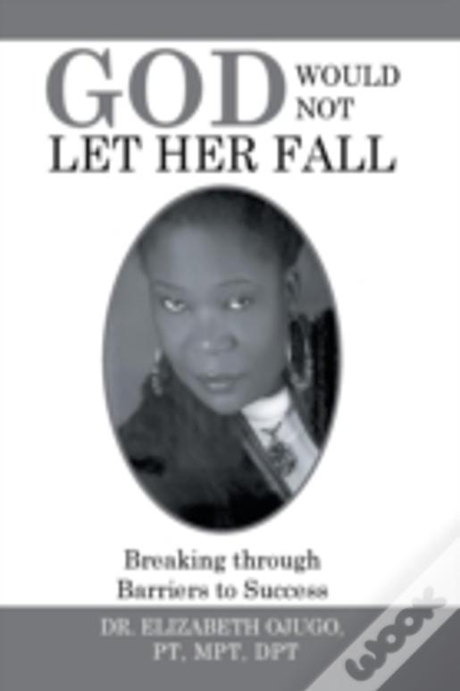 God Would Not Let Her Fall: Breaking Through Barriers To Success