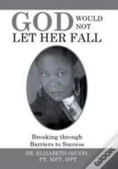 God Would Not Let Her Fall: Breaking Through Barriers To Success