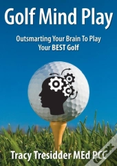 Golf Mind Play;Outsmarting Your Brain To Play Your Best Golf