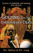Golfing With The Enlightened Dead: Lessons On Leadership And Meaning From The Pros
