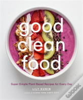 Good Clean Food: Super Simple Plant-Based Recipes For Every Day