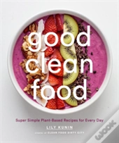 Good Clean Food: Super Simple Plant-Based Recipes For Every Day