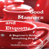 Good Manners And Etiquette A Beginner'S Guide To Everything Proper