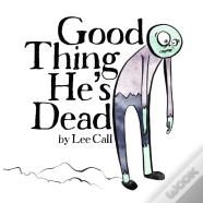 Good Thing He'S Dead!