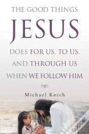 Capa do artigo Good Things Jesus Does For Us, To Us, And Through Us When We Follow Him