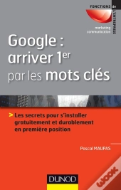 Google : Arriver 1er Par Les Mots Cles - Les Secrets Pour S'Installer Gratuitement Et Durablem
